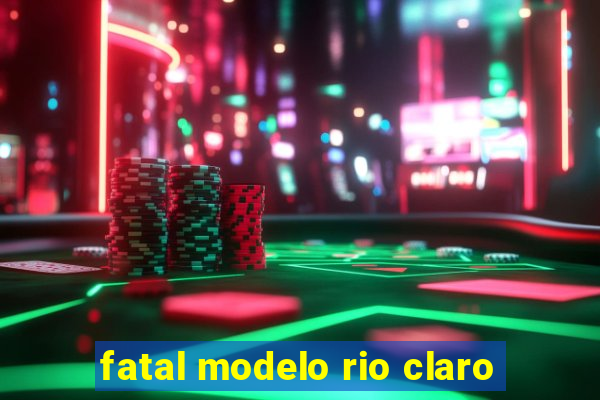 fatal modelo rio claro